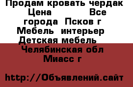 Продам кровать чердак › Цена ­ 6 000 - Все города, Псков г. Мебель, интерьер » Детская мебель   . Челябинская обл.,Миасс г.